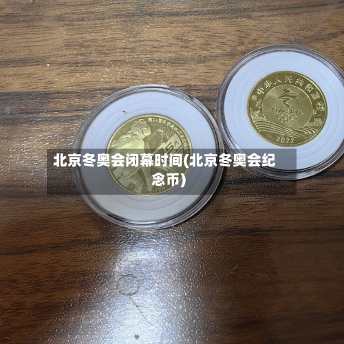 北京冬奥会闭幕时间(北京冬奥会纪念币)-第1张图片
