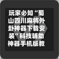 玩家必知“蜀山四川麻将外卦神器下载安装”科技辅助神器手机版教程-第1张图片