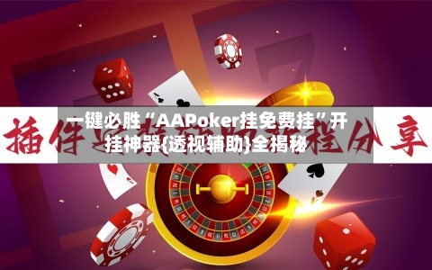 一键必胜“AAPoker挂免费挂	”开挂神器{透视辅助}全揭秘-第2张图片