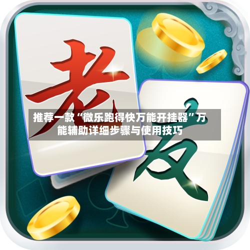 推荐一款“微乐跑得快万能开挂器”万能辅助详细步骤与使用技巧-第3张图片