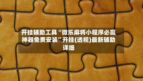 开挂辅助工具“微乐麻将小程序必赢神器免费安装”开挂(透视)最新辅助详细-第2张图片