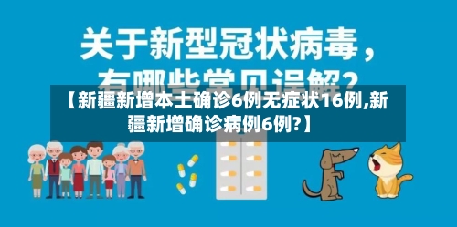 【新疆新增本土确诊6例无症状16例,新疆新增确诊病例6例?】-第3张图片