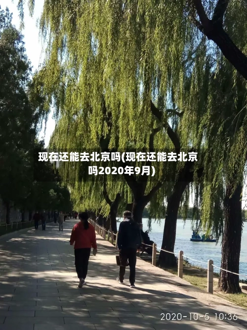 现在还能去北京吗(现在还能去北京吗2020年9月)-第2张图片