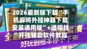 2026最新版下载“手机麻将外挂神器下载安装通用版”+透视挂	”开挂辅助软件教程-第3张图片