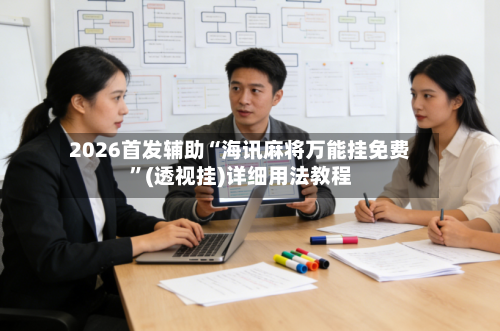2026首发辅助“海讯麻将万能挂免费”(透视挂)详细用法教程-第3张图片
