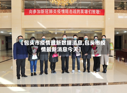 【包头市疫情最新数据消息,包头市疫情最新消息今天】-第2张图片