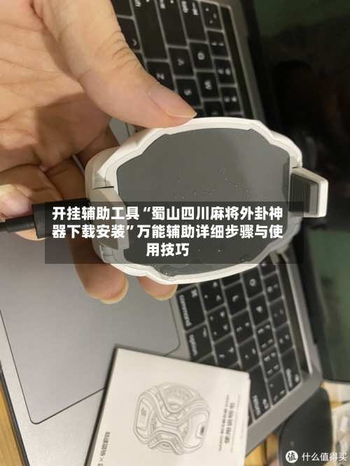 开挂辅助工具“蜀山四川麻将外卦神器下载安装”万能辅助详细步骤与使用技巧-第3张图片