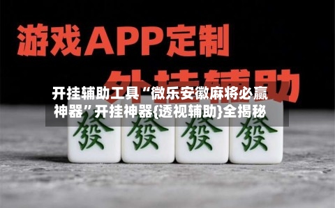 开挂辅助工具“微乐安徽麻将必赢神器”开挂神器{透视辅助}全揭秘-第3张图片