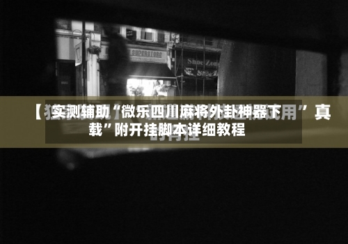 实测辅助“微乐四川麻将外卦神器下载”附开挂脚本详细教程-第2张图片