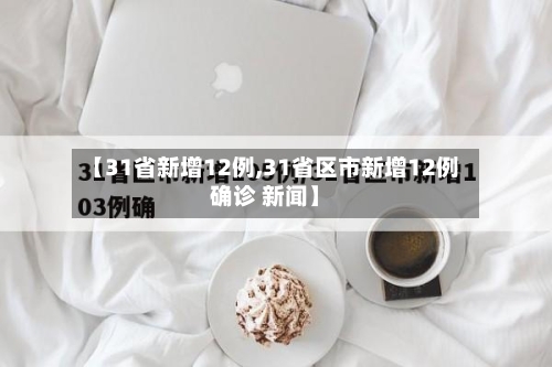 【31省新增12例,31省区市新增12例确诊 新闻】-第2张图片