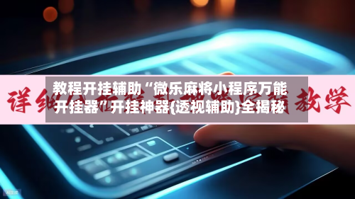 教程开挂辅助“微乐麻将小程序万能开挂器”开挂神器{透视辅助}全揭秘-第2张图片