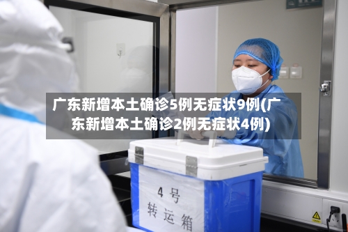 广东新增本土确诊5例无症状9例(广东新增本土确诊2例无症状4例)-第2张图片