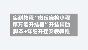 实测教程“微乐麻将小程序万能开挂器”开挂辅助脚本+详细开挂安装教程-第3张图片