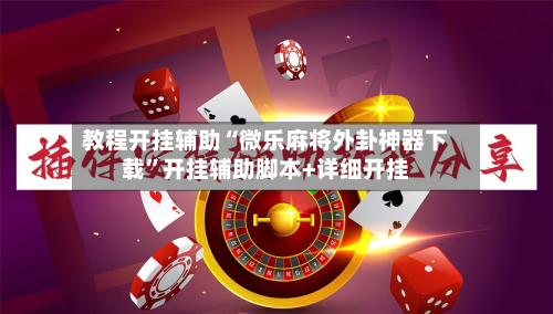 教程开挂辅助“微乐麻将外卦神器下载”开挂辅助脚本+详细开挂-第3张图片