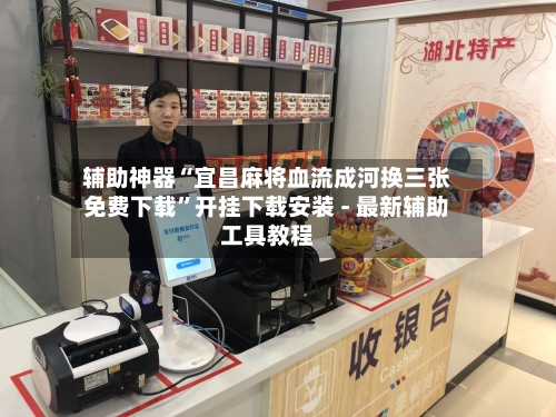 辅助神器“宜昌麻将血流成河换三张免费下载”开挂下载安装 - 最新辅助工具教程-第2张图片