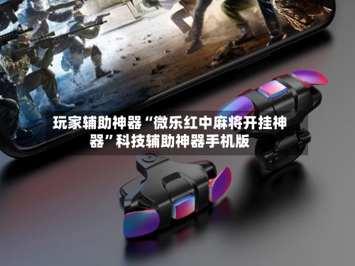 玩家辅助神器“微乐红中麻将开挂神器	”科技辅助神器手机版-第2张图片