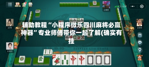 辅助教程“小程序微乐四川麻将必赢神器”专业师傅带你一起了解(确实有挂-第3张图片