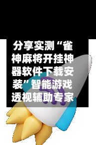 分享实测“雀神麻将开挂神器软件下载安装”智能游戏透视辅助专家-第3张图片