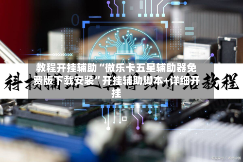 教程开挂辅助“微乐卡五星辅助器免费版下载安装”开挂辅助脚本+详细开挂-第3张图片