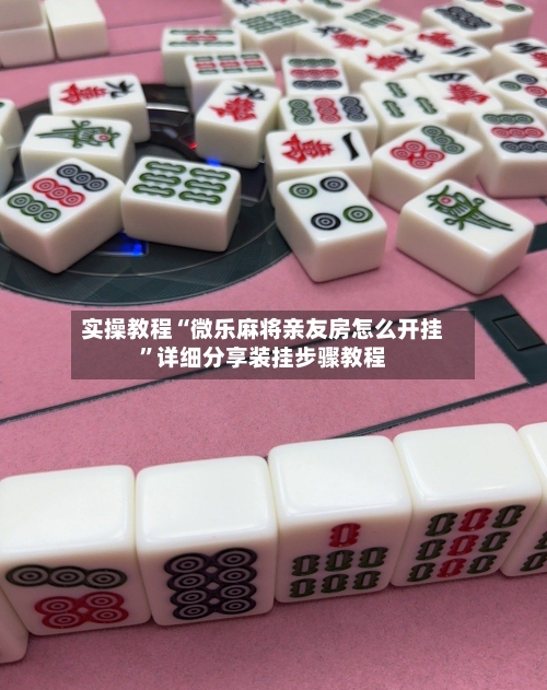 实操教程“微乐麻将亲友房怎么开挂”详细分享装挂步骤教程-第2张图片