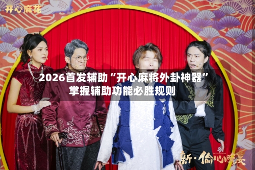 2026首发辅助“开心麻将外卦神器”掌握辅助功能必胜规则-第2张图片
