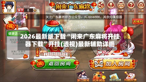 2026最新版下载“闲来广东麻将开挂器下载”开挂(透视)最新辅助详细-第2张图片