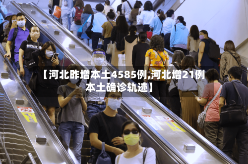 【河北昨增本土4585例,河北增21例本土确诊轨迹】-第3张图片