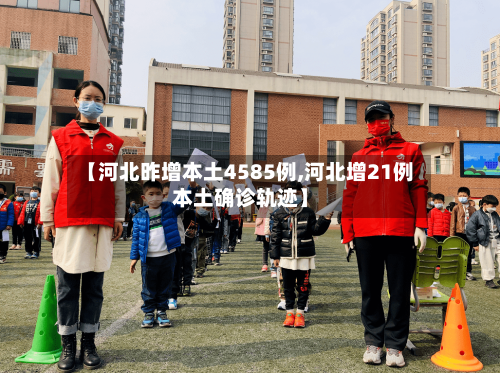 【河北昨增本土4585例,河北增21例本土确诊轨迹】-第2张图片