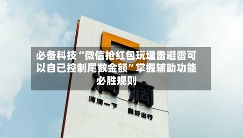 必备科技“微信抢红包玩埋雷避雷可以自已控制尾数金额	”掌握辅助功能必胜规则-第2张图片