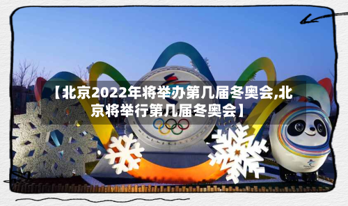 【北京2022年将举办第几届冬奥会,北京将举行第几届冬奥会】-第2张图片
