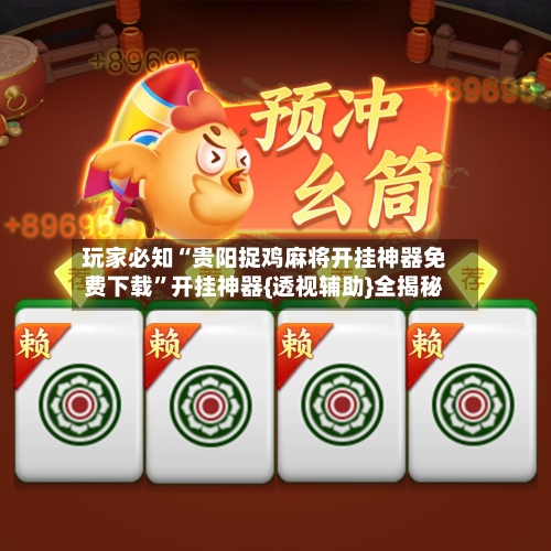 玩家必知“贵阳捉鸡麻将开挂神器免费下载”开挂神器{透视辅助}全揭秘-第2张图片