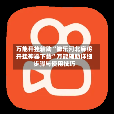 万能开挂辅助“微乐河北麻将开挂神器下载”万能辅助详细步骤与使用技巧-第2张图片