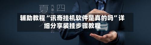 辅助教程“讯奇挂机软件是真的吗	”详细分享装挂步骤教程-第2张图片