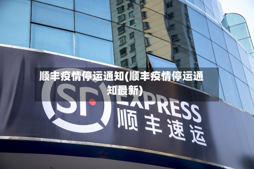 顺丰疫情停运通知(顺丰疫情停运通知最新)-第2张图片