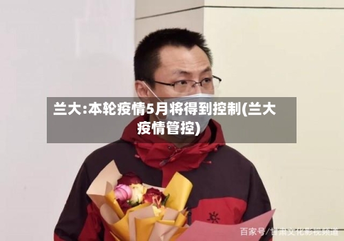 兰大:本轮疫情5月将得到控制(兰大疫情管控)-第2张图片