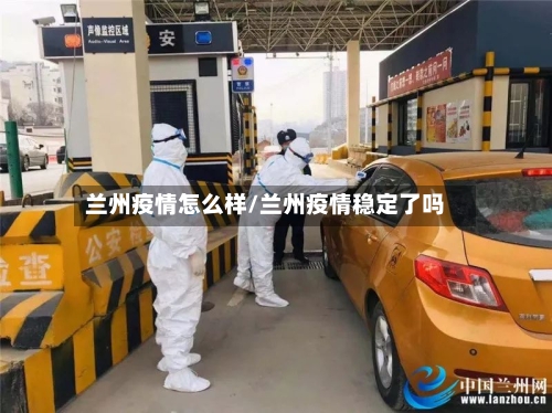 兰州疫情怎么样/兰州疫情稳定了吗-第2张图片