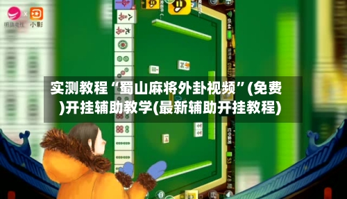 实测教程“蜀山麻将外卦视频”(免费)开挂辅助教学(最新辅助开挂教程)-第2张图片