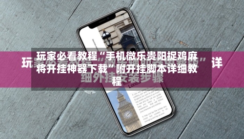 玩家必看教程“手机微乐贵阳捉鸡麻将开挂神器下载”附开挂脚本详细教程-第1张图片