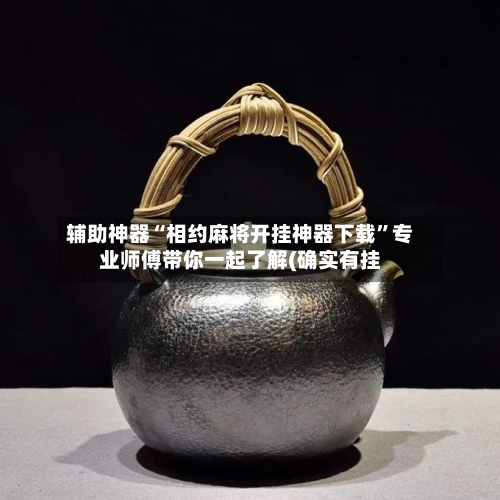 辅助神器“相约麻将开挂神器下载	”专业师傅带你一起了解(确实有挂-第1张图片
