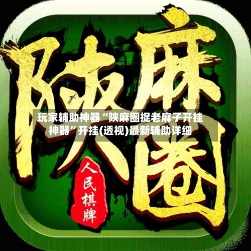 玩家辅助神器“陕麻圈捉老麻子开挂神器	”开挂(透视)最新辅助详细-第1张图片