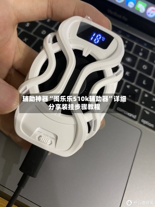 辅助神器“闽乐乐510k辅助器	”详细分享装挂步骤教程-第1张图片