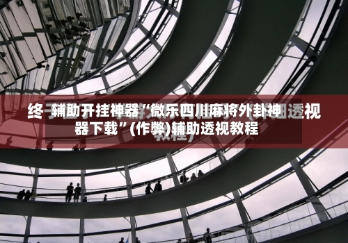 辅助开挂神器“微乐四川麻将外卦神器下载	”(作弊)辅助透视教程-第1张图片