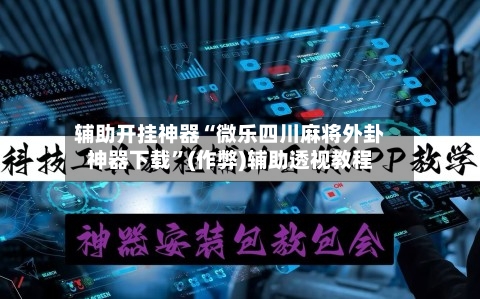 辅助开挂神器“微乐四川麻将外卦神器下载”(作弊)辅助透视教程-第2张图片