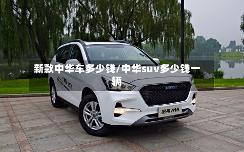 新款中华车多少钱/中华suv多少钱一辆-第1张图片