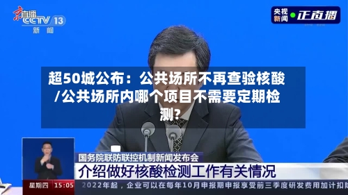 超50城公布：公共场所不再查验核酸/公共场所内哪个项目不需要定期检测?-第2张图片