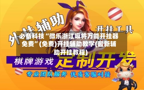 必备科技“微乐浙江麻将万能开挂器免费”(免费)开挂辅助教学(最新辅助开挂教程)-第1张图片