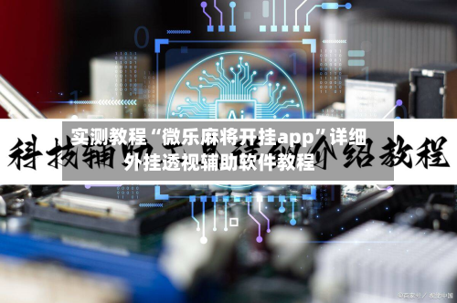 实测教程“微乐麻将开挂app”详细外挂透视辅助软件教程-第3张图片