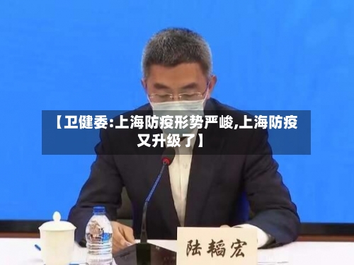 【卫健委:上海防疫形势严峻,上海防疫又升级了】-第1张图片