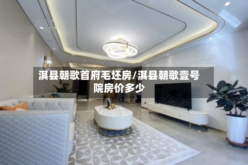 淇县朝歌首府毛坯房/淇县朝歌壹号院房价多少-第2张图片