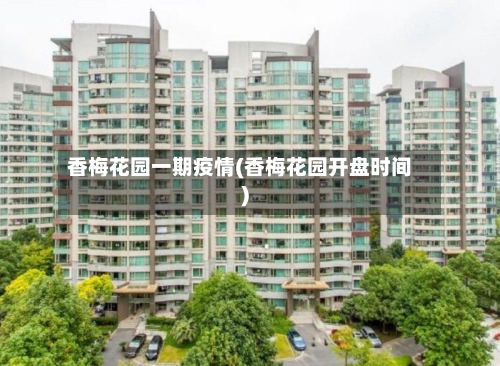 香梅花园一期疫情(香梅花园开盘时间)-第1张图片